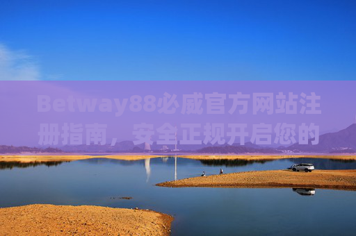 Betway88必威官方网站注册指南，安全正规开启您的娱乐之旅，Betway88必威官网注册指南，安全正规开启娱乐之旅