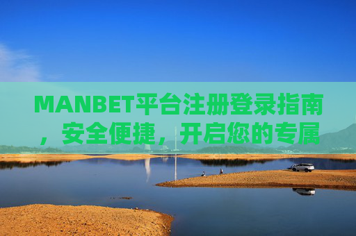 MANBET平台注册登录指南，安全便捷，开启您的专属服务，MANBET平台注册登录指南，安全便捷，开启专属服务