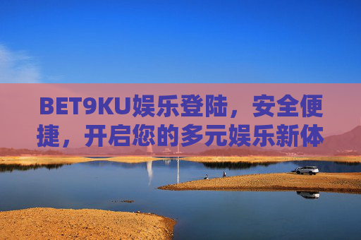 BET9KU娱乐登陆，安全便捷，开启您的多元娱乐新体验，安全便捷登陆BET9KU，开启多元娱乐新体验