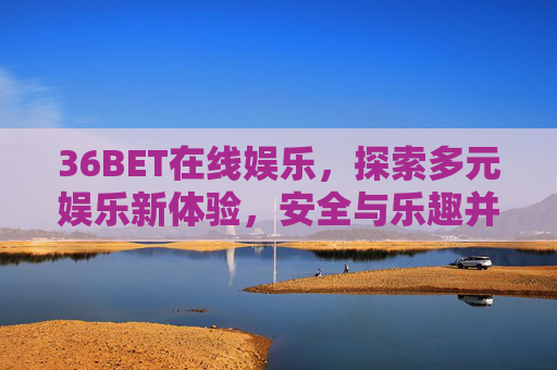 36BET在线娱乐，探索多元娱乐新体验，安全与乐趣并存，36BET在线娱乐，多元新体验，安全乐趣并存