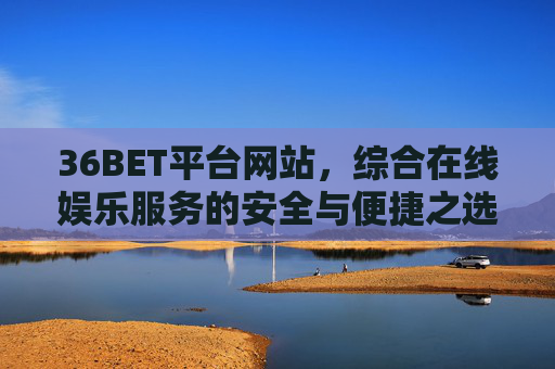 36BET平台网站，综合在线娱乐服务的安全与便捷之选，36BET综合在线娱乐平台，安全便捷之选