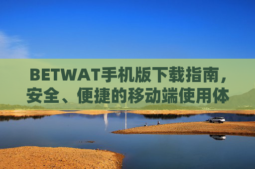 BETWAT手机版下载指南，安全、便捷的移动端使用体验，BETWAT手机版下载指南，安全便捷的移动端使用体验