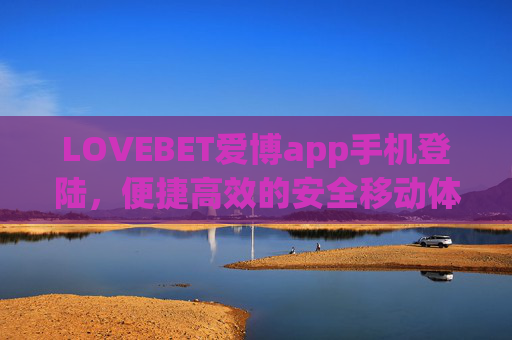 LOVEBET爱博app手机登陆，便捷高效的安全移动体验，LOVEBET爱博app手机登陆，便捷高效安全移动体验
