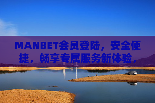 MANBET会员登陆，安全便捷，畅享专属服务新体验，MANBET会员登陆，安全便捷，畅享专属服务新体验