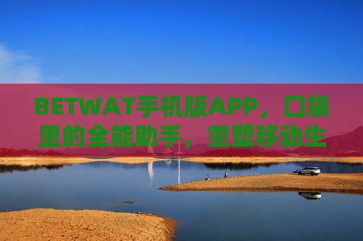BETWAT手机版APP，口袋里的全能助手，重塑移动生活新体验，BETWAT手机版APP，口袋全能助手，重塑移动新体验