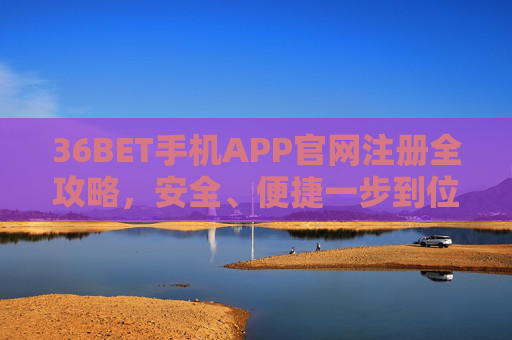 36BET手机APP官网注册全攻略，安全、便捷一步到位，36BET手机APP注册全攻略，安全便捷一步到位