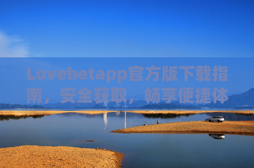 Lovebetapp官方版下载指南，安全获取，畅享便捷体验，Lovebetapp官方版下载指南，安全获取，便捷畅享