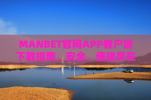 MANBET官网APP客户端下载指南，安全、便捷尽在掌握，MANBET官网APP客户端下载指南，安全便捷尽在掌握