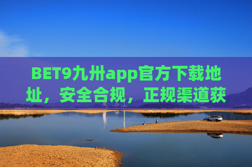 BET9九卅app官方下载地址，安全合规，正规渠道获取娱乐新体验，BET9九卅app官方下载地址，安全合规正规渠道，畅享娱乐新体验
