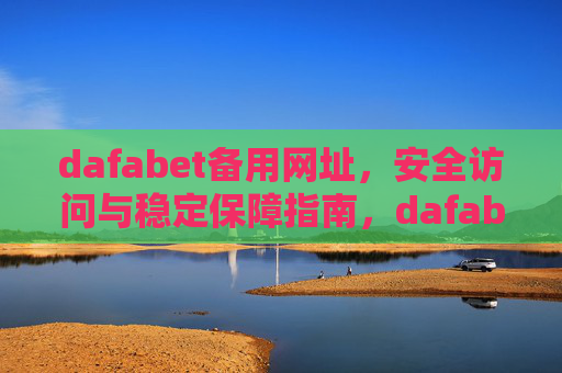 dafabet备用网址，安全访问与稳定保障指南，dafabet备用网址，安全访问与稳定保障指南