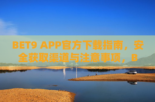 BET9 APP官方下载指南，安全获取渠道与注意事项，BET9 APP官方下载指南，安全获取与注意事项
