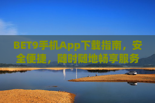 BET9手机App下载指南，安全便捷，随时随地畅享服务，BET9手机App下载指南，安全便捷，随时随地畅享服务