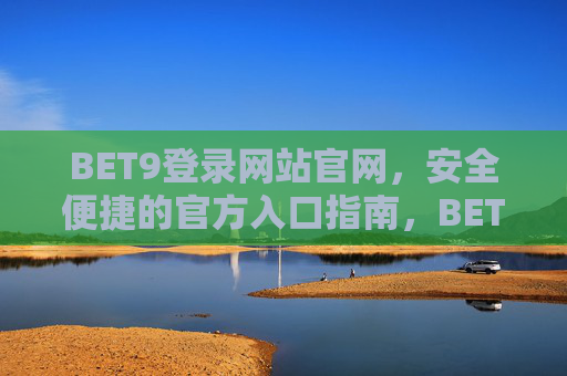 BET9登录网站官网，安全便捷的官方入口指南，BET9官网登录指南，安全便捷的官方入口