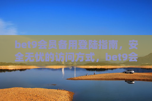 bet9会员备用登陆指南，安全无忧的访问方式，bet9会员安全无忧备用登陆指南