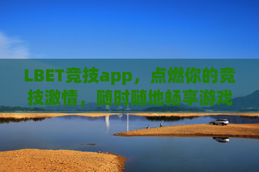 LBET竞技app，点燃你的竞技激情，随时随地畅享游戏乐趣，LBET竞技app，点燃竞技激情，随时随地畅享游戏乐趣