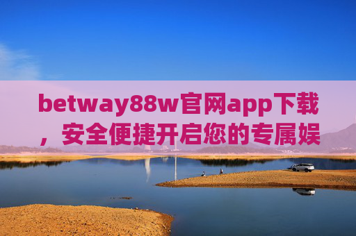 betway88w官网app下载，安全便捷开启您的专属娱乐体验，betway88w官网app下载，安全便捷，开启专属娱乐体验