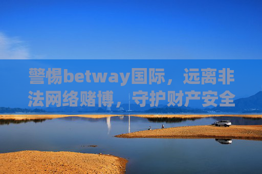 警惕betway国际，远离非法网络赌博，守护财产安全，警惕betway国际非法网络赌博，守护财产安全