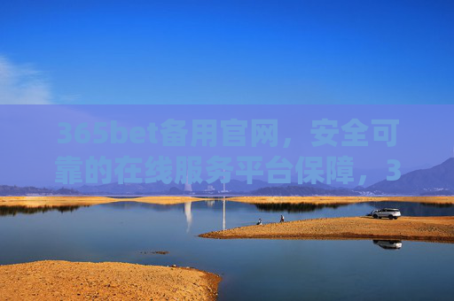 365bet备用官网，安全可靠的在线服务平台保障，365bet备用官网，安全可靠的在线服务平台保障