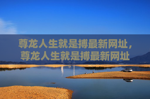 尊龙人生就是搏最新网址，尊龙人生就是搏最新网址