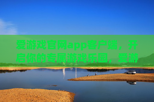 爱游戏官网app客户端，开启你的专属游戏乐园，爱游戏官网app，开启专属游戏乐园
