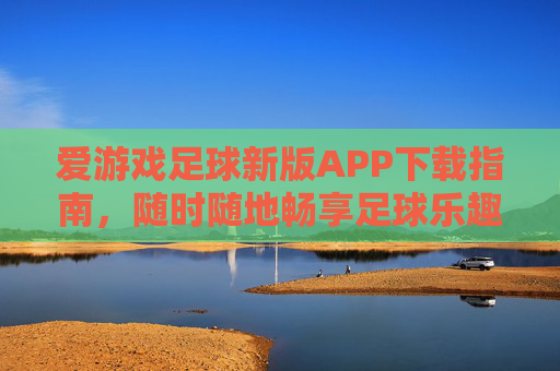 爱游戏足球新版APP下载指南，随时随地畅享足球乐趣，爱游戏足球新版APP下载指南，随时随地畅享足球乐趣