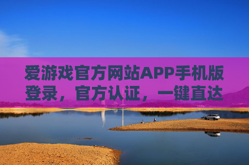 爱游戏官方网站APP手机版登录，官方认证，一键直达游戏世界，爱游戏官方认证APP手机版，一键登录直达游戏世界