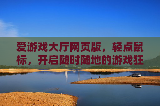 爱游戏大厅网页版，轻点鼠标，开启随时随地的游戏狂欢，爱游戏大厅网页版，轻点鼠标，随时随地游戏狂欢