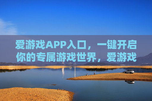 爱游戏APP入口，一键开启你的专属游戏世界，爱游戏APP入口，一键开启专属游戏世界