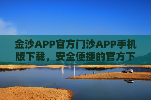 金沙APP官方门沙APP手机版下载，安全便捷的官方下载指南，金沙APP官方下载，安全便捷的手机版指南