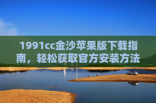 1991cc金沙苹果版下载指南，轻松获取官方安装方法，1991cc金沙苹果版官方下载安装指南