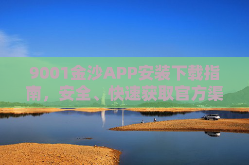 9001金沙APP安装下载指南，安全、快速获取官方渠道，9001金沙APP官方安全快速下载指南