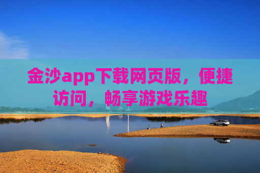 金沙app下载网页版，便捷访问，畅享游戏乐趣