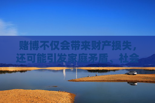 赌博不仅会带来财产损失，还可能引发家庭矛盾、社会问题，甚至触犯法律。我们应自觉遵守法律法规，积极参与有益身心的文体活动，如运动、阅读、艺术创作等，培养健康的生活情趣，远离赌博，守护健康生活