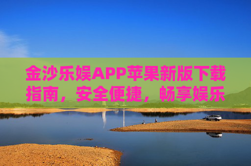 金沙乐娱APP苹果新版下载指南，安全便捷，畅享娱乐新体验，金沙乐娱APP苹果新版下载指南，安全便捷畅享娱乐新体验