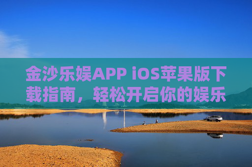 金沙乐娱APP iOS苹果版下载指南，轻松开启你的娱乐新体验，金沙乐娱APP iOS版下载指南，轻松开启娱乐新体验