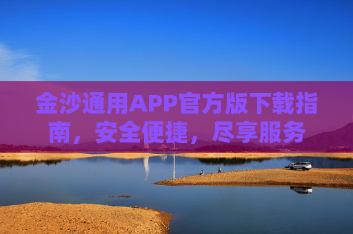 金沙通用APP官方版下载指南，安全便捷，尽享服务