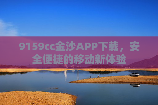 9159cc金沙APP下载，安全便捷的移动新体验