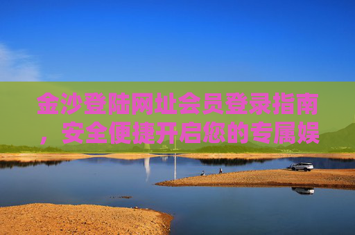 金沙登陆网址会员登录指南，安全便捷开启您的专属娱乐之旅