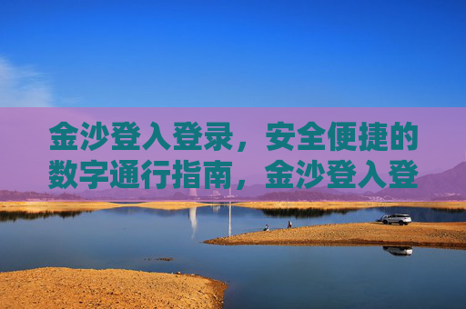 金沙登入登录，安全便捷的数字通行指南，金沙登入登录，安全便捷的数字通行指南