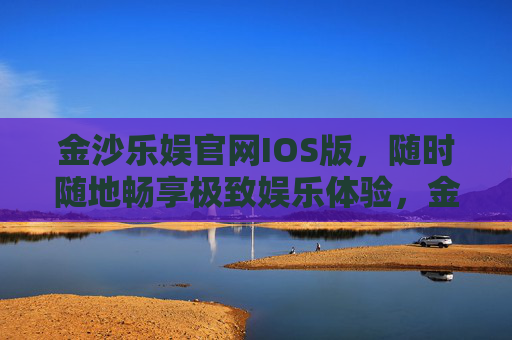 金沙乐娱官网IOS版，随时随地畅享极致娱乐体验，金沙乐娱IOS版，随时随地畅享极致娱乐体验