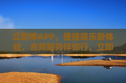 立即博APP，便捷娱乐新体验，合规服务伴你行，立即博APP，便捷娱乐新体验，合规服务伴你行