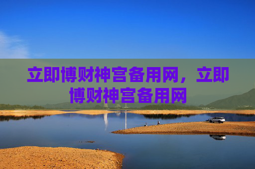 立即博财神宫备用网，立即博财神宫备用网