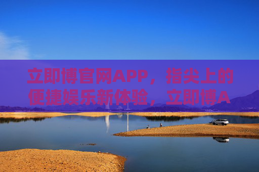 立即博官网APP，指尖上的便捷娱乐新体验，立即博APP，指尖便捷娱乐新体验
