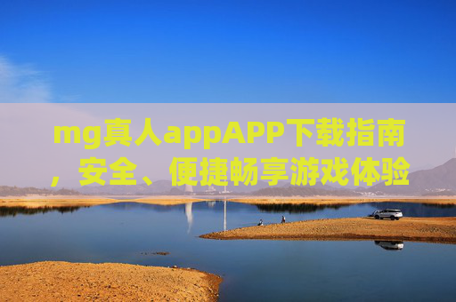 mg真人appAPP下载指南，安全、便捷畅享游戏体验，mg真人app下载指南，安全便捷畅享游戏