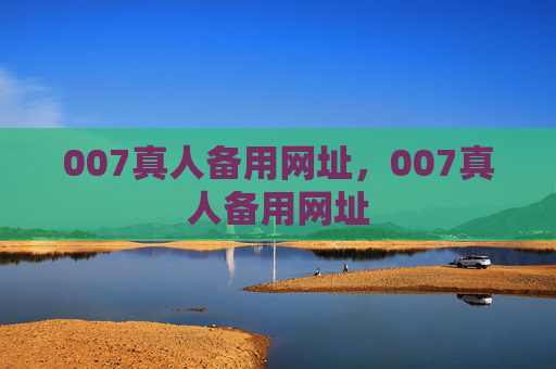 007真人备用网址，007真人备用网址