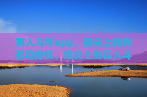 真人斗牛app，指尖上的刺激与隐忧，指尖上的真人斗牛，刺激与隐忧