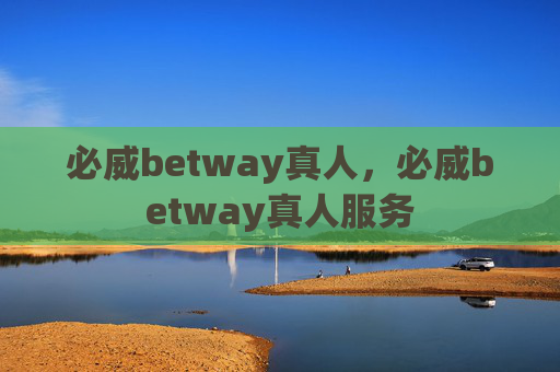 必威betway真人，必威betway真人服务