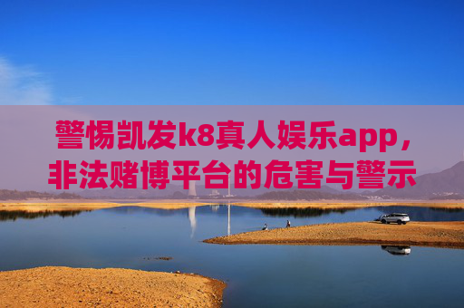 警惕凯发k8真人娱乐app，非法赌博平台的危害与警示，警惕凯发k8真人娱乐app，非法赌博平台的危害与警示