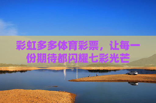 彩虹多多体育彩票，让每一份期待都闪耀七彩光芒