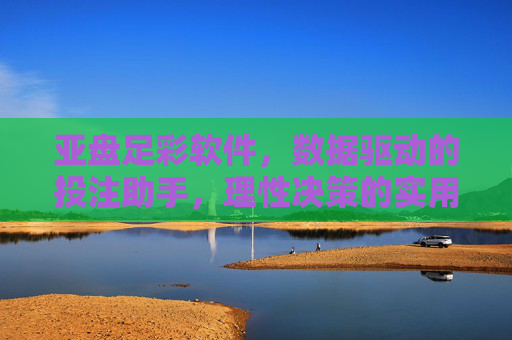 亚盘足彩软件，数据驱动的投注助手，理性决策的实用指南，亚盘足彩软件，数据驱动的理性决策投注助手